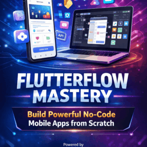 FlutterFlow Mastery: Build Powerful No-Code Mobile Apps from Scratch